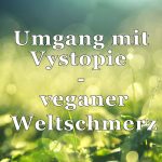 "Umgang mit Vystopie - veganer Weltschmerz" Weiße Schrift auf grünem Hintergrund: Gefühl der Hoffnung.