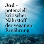 Jod ist ein potenziell kritischer Nährstoff der veganen Ernährung. Zu finden ist Jod im Meer: In Algen und anderen Wasserpflanzen.